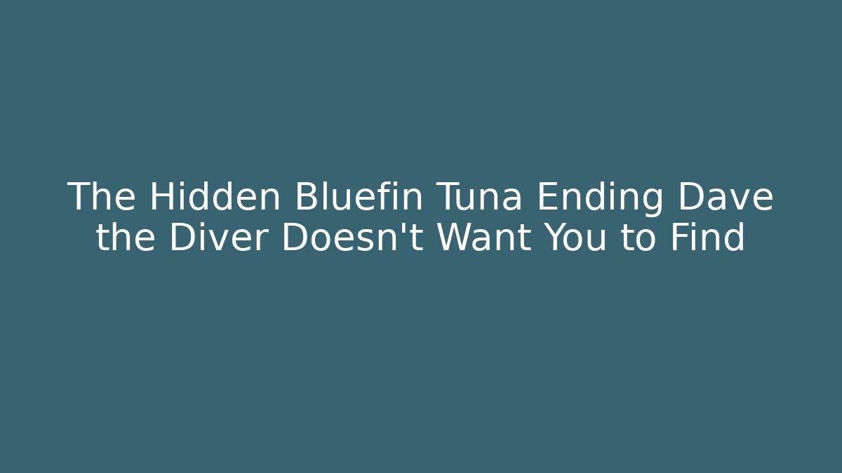 The Hidden Bluefin Tuna Ending Dave the Diver Doesn't Want You to Find