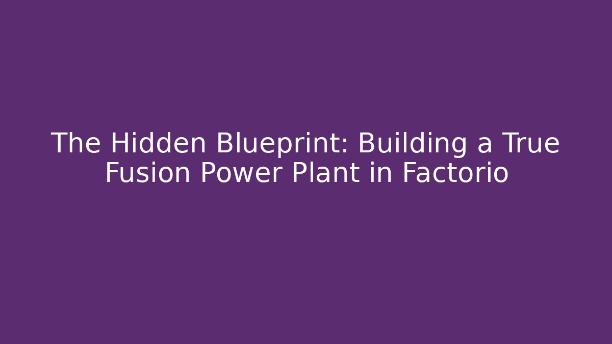 The Hidden Blueprint: Building a True Fusion Power Plant in Factorio