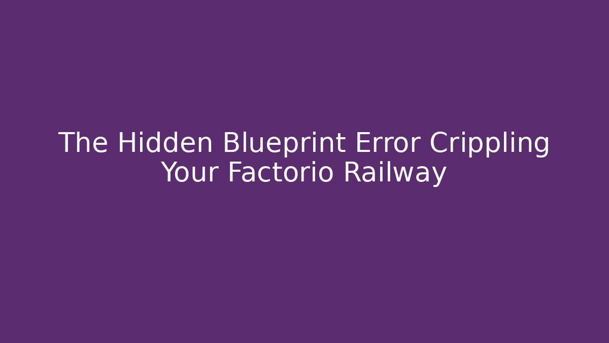 The Hidden Blueprint Error Crippling Your Factorio Railway