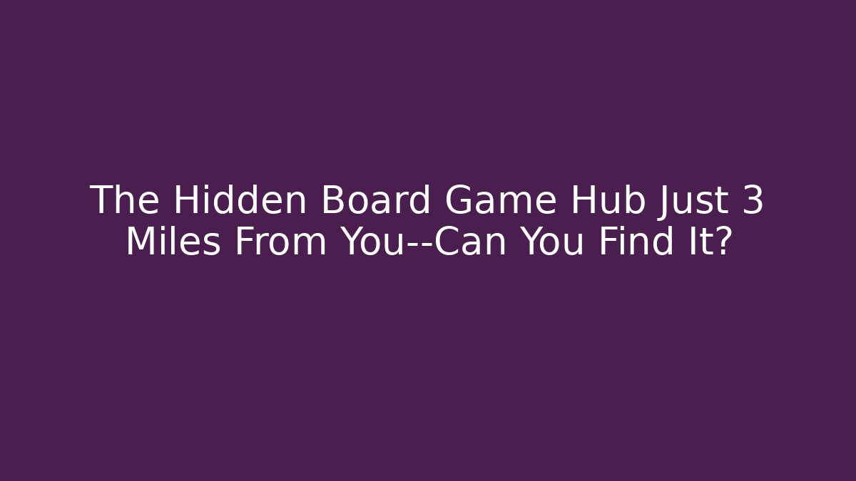 The Hidden Board Game Hub Just 3 Miles From You—Can You Find It?