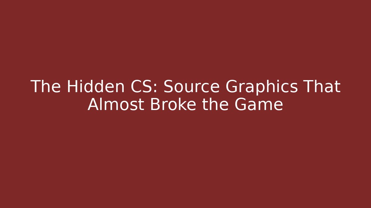 The Hidden CS: Source Graphics That Almost Broke the Game