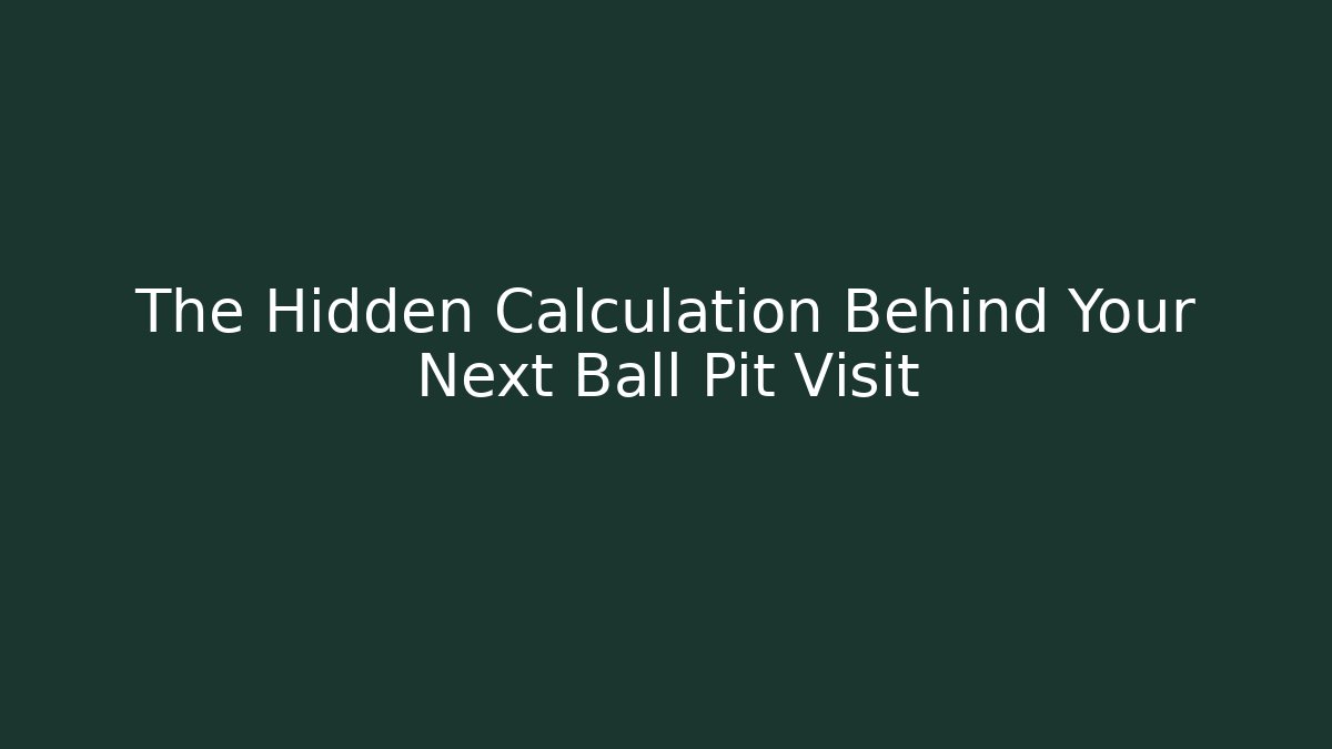 The Hidden Calculation Behind Your Next Ball Pit Visit