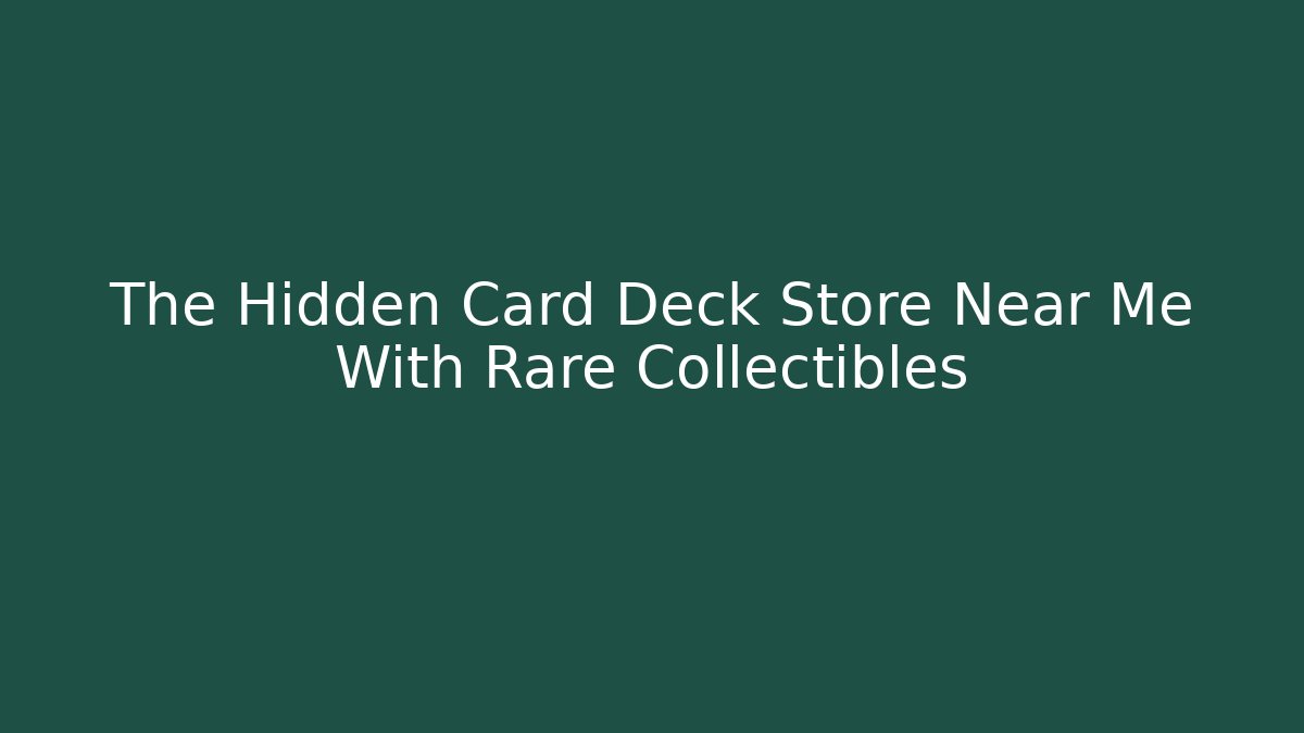 The Hidden Card Deck Store Near Me With Rare Collectibles
