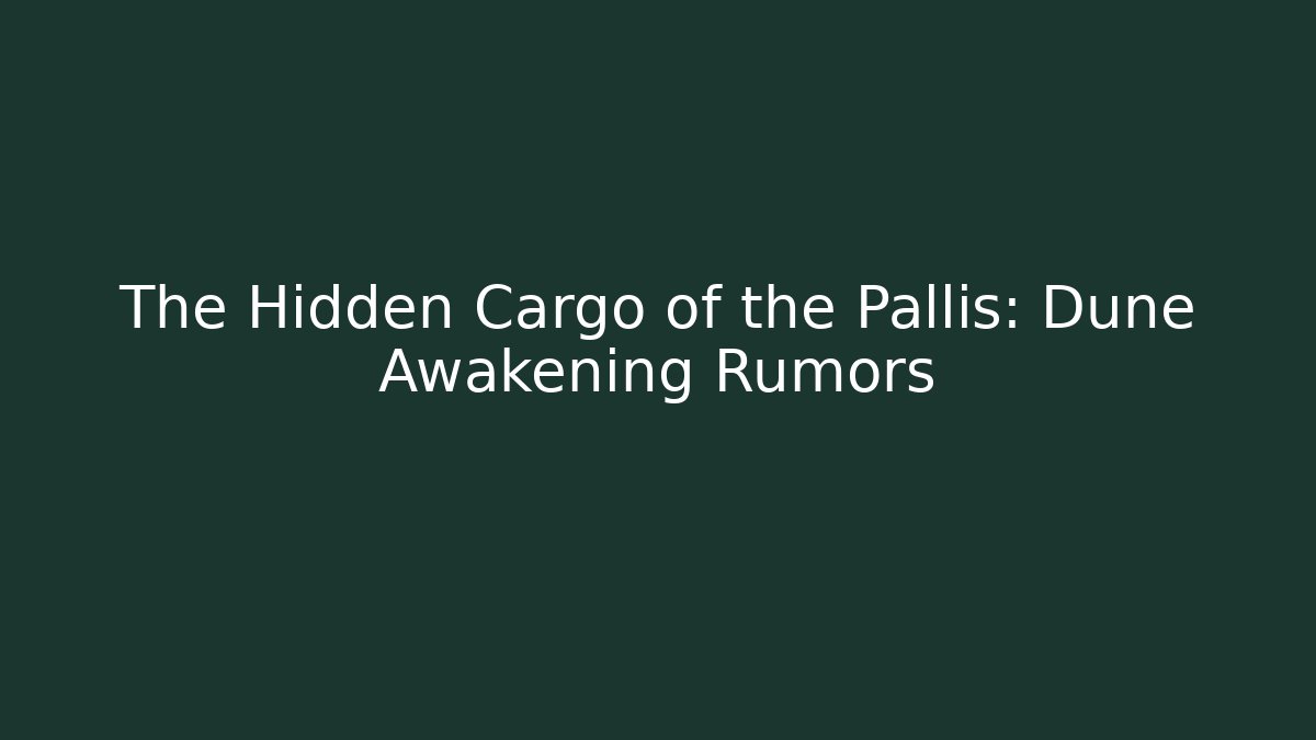 The Hidden Cargo of the Pallis: Dune Awakening Rumors