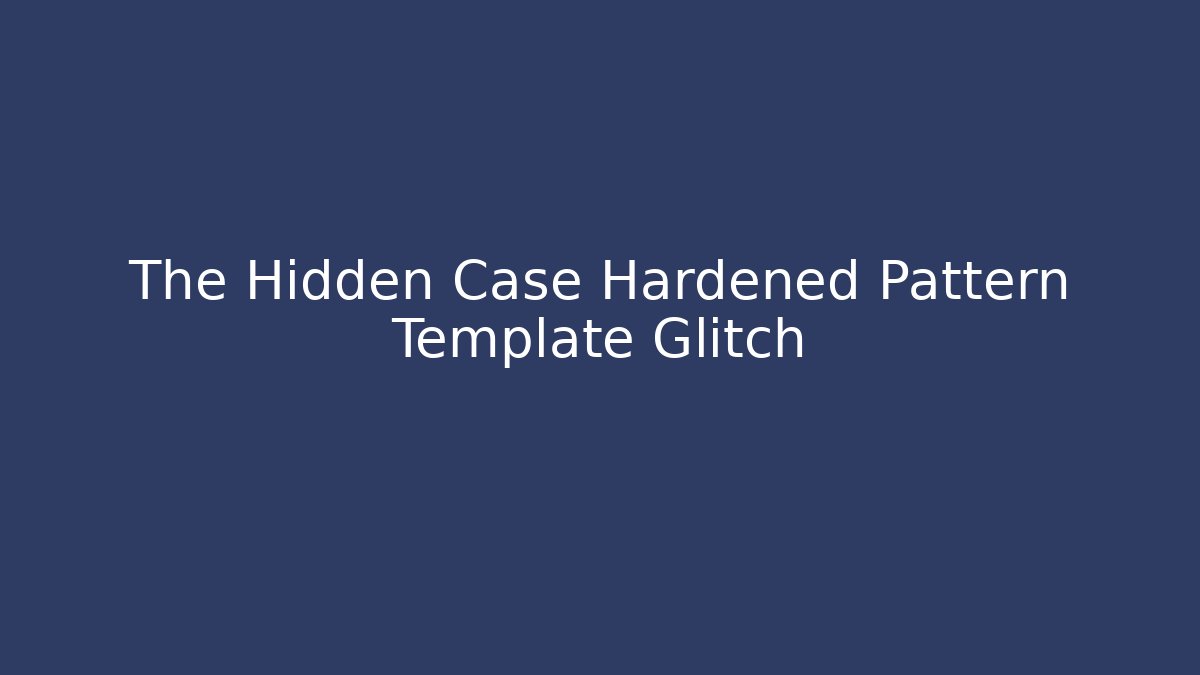 The Hidden Case Hardened Pattern Template Glitch