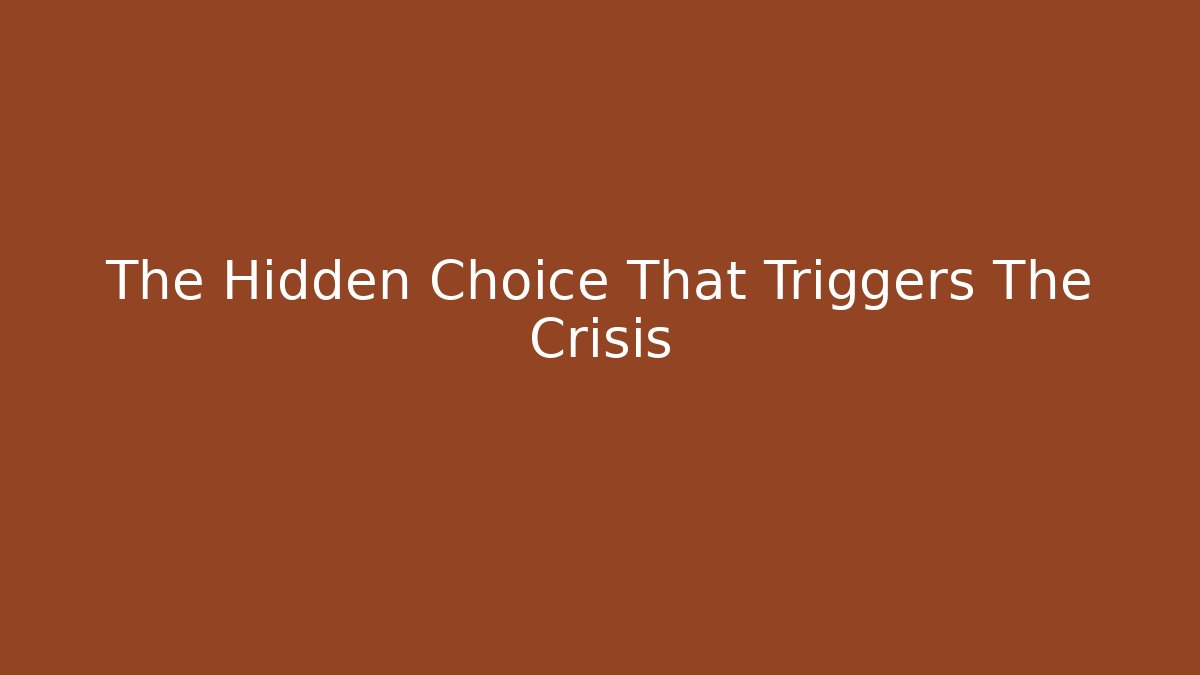 The Hidden Choice That Triggers The Crisis