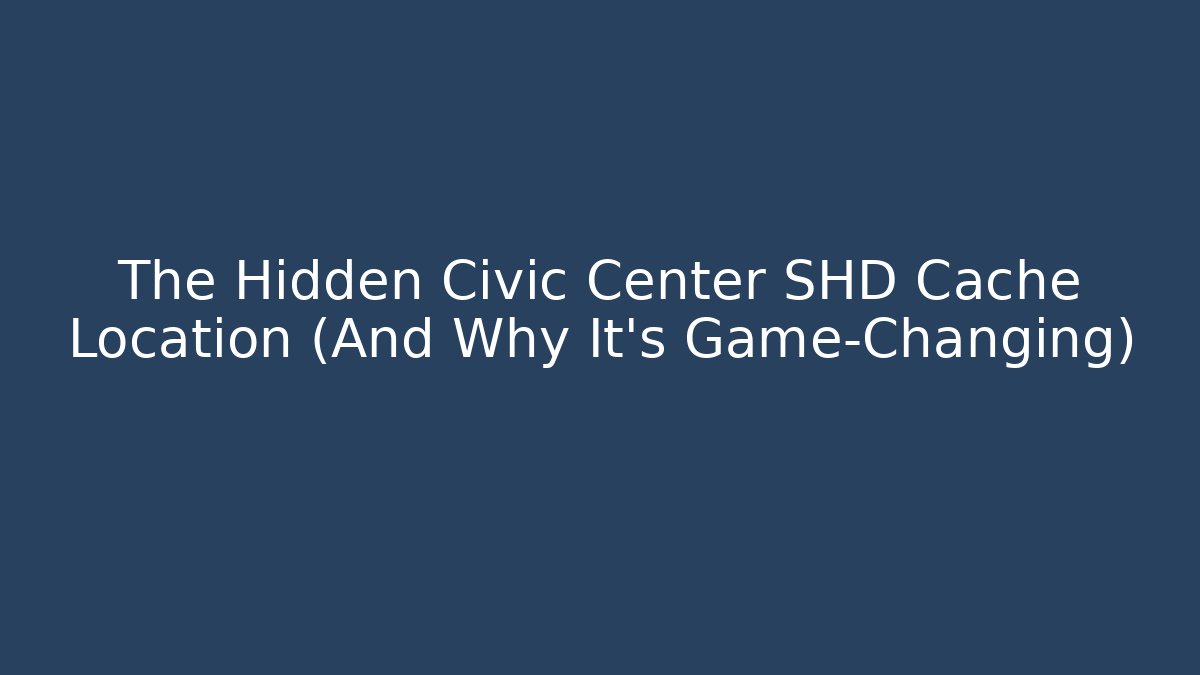 The Hidden Civic Center SHD Cache Location (And Why It’s Game-Changing)