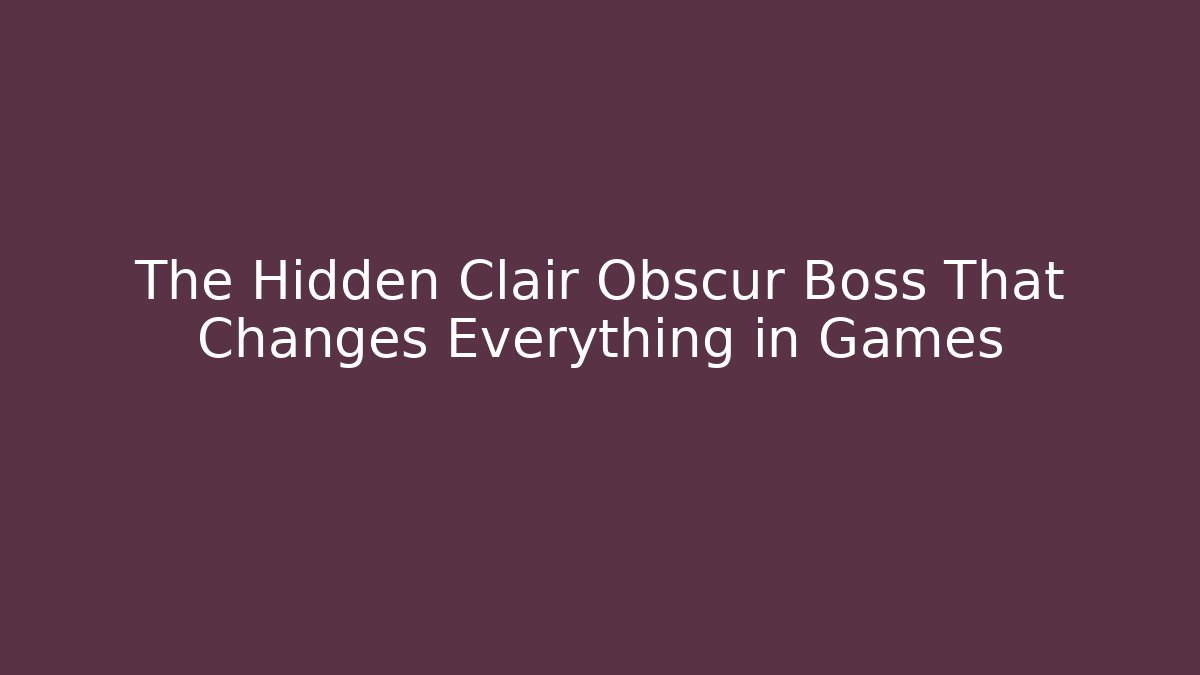 The Hidden Clair Obscur Boss That Changes Everything in Games