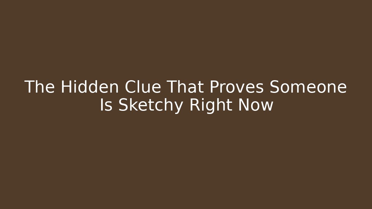 The Hidden Clue That Proves Someone Is Sketchy Right Now