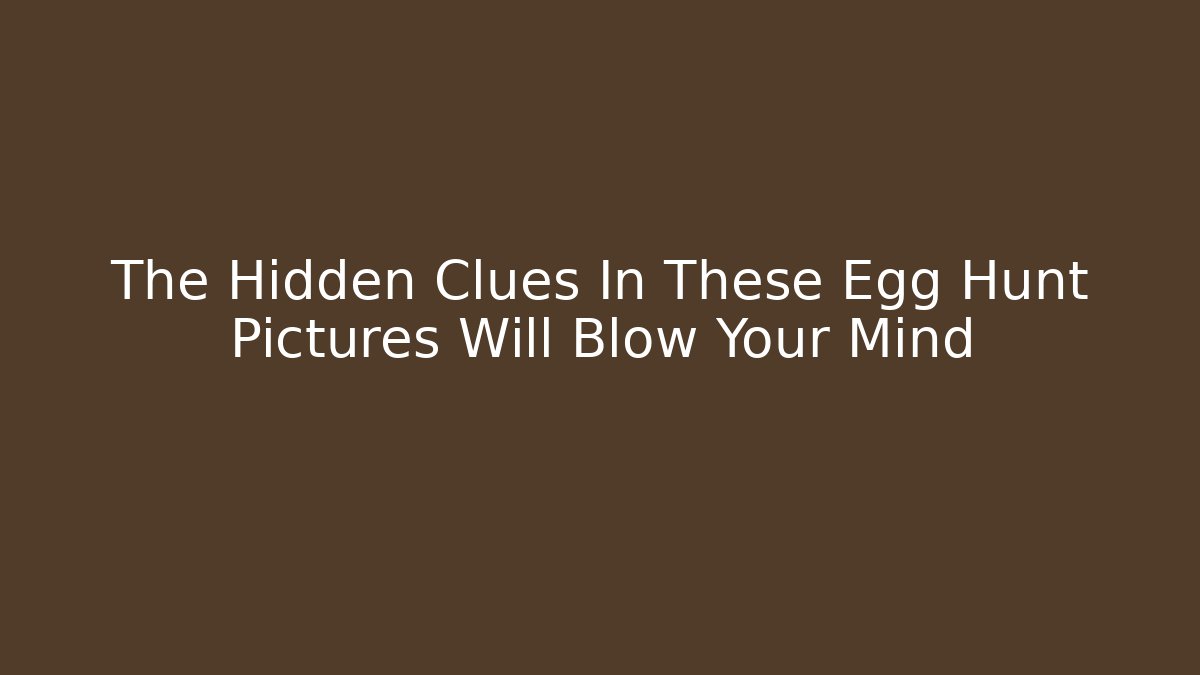 The Hidden Clues In These Egg Hunt Pictures Will Blow Your Mind