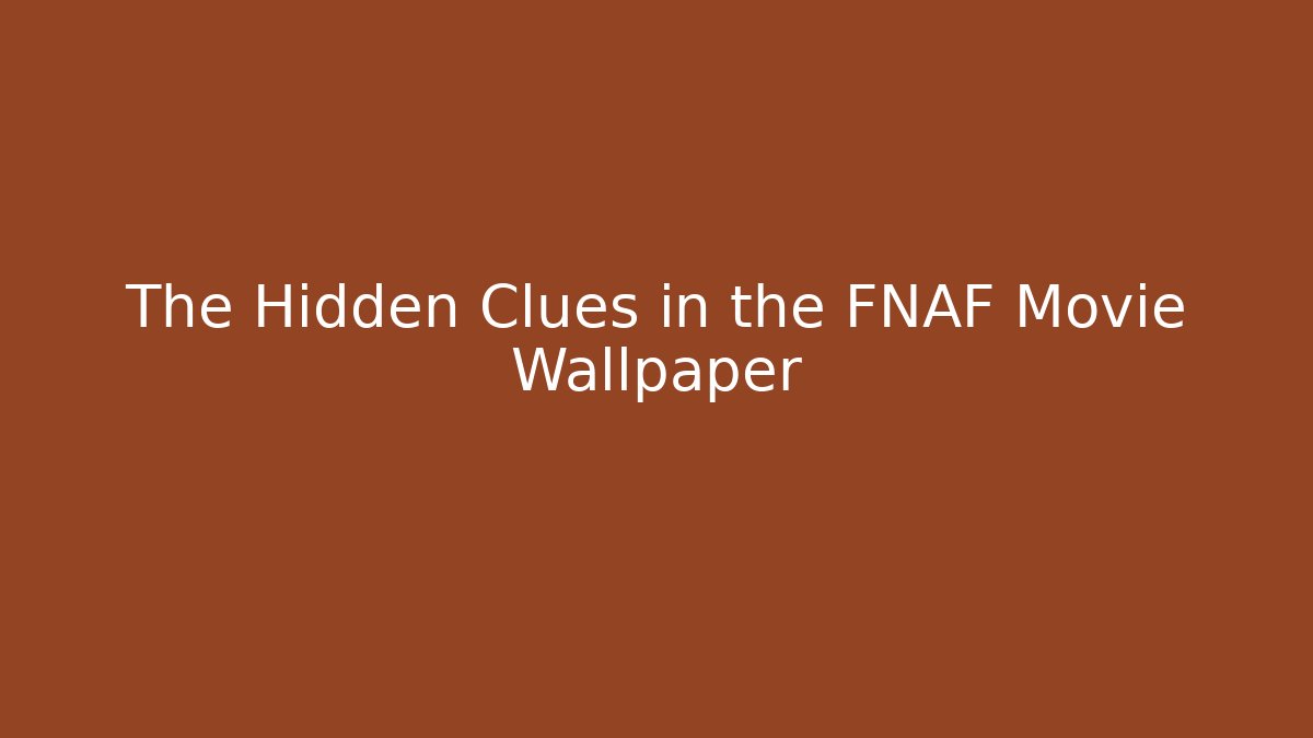The Hidden Clues in the FNAF Movie Wallpaper