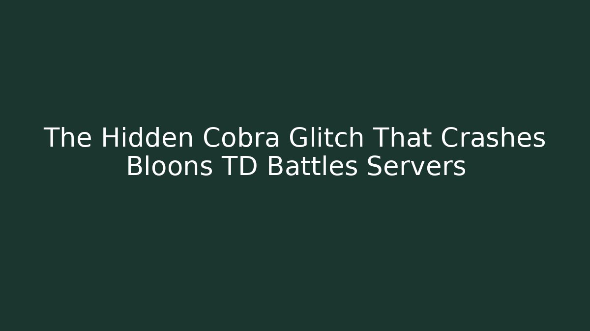 The Hidden Cobra Glitch That Crashes Bloons TD Battles Servers