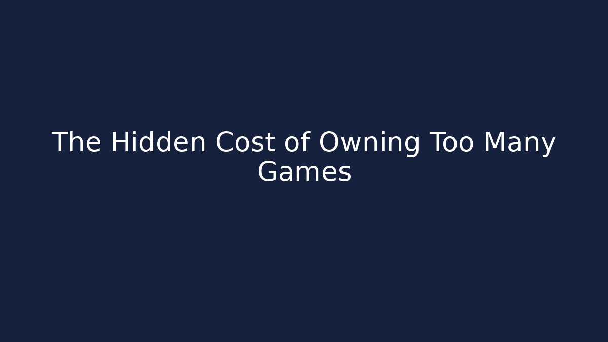The Hidden Cost of Owning Too Many Games
