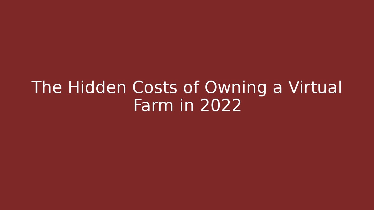 The Hidden Costs of Owning a Virtual Farm in 2022