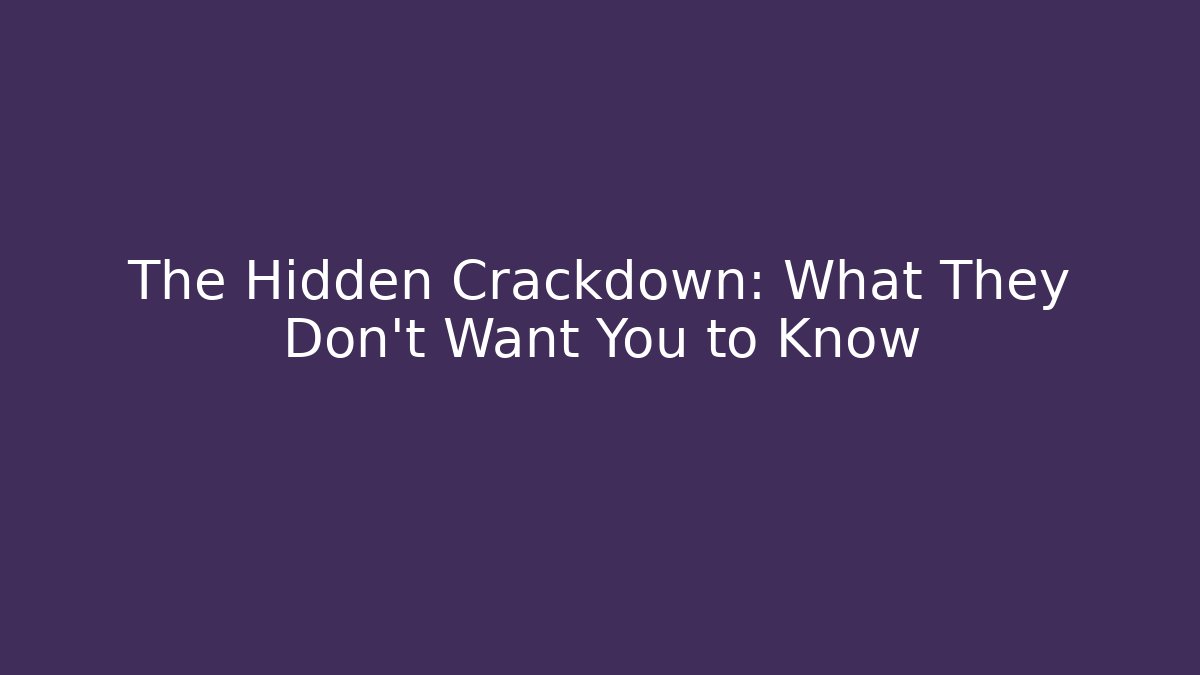 The Hidden Crackdown: What They Don't Want You to Know