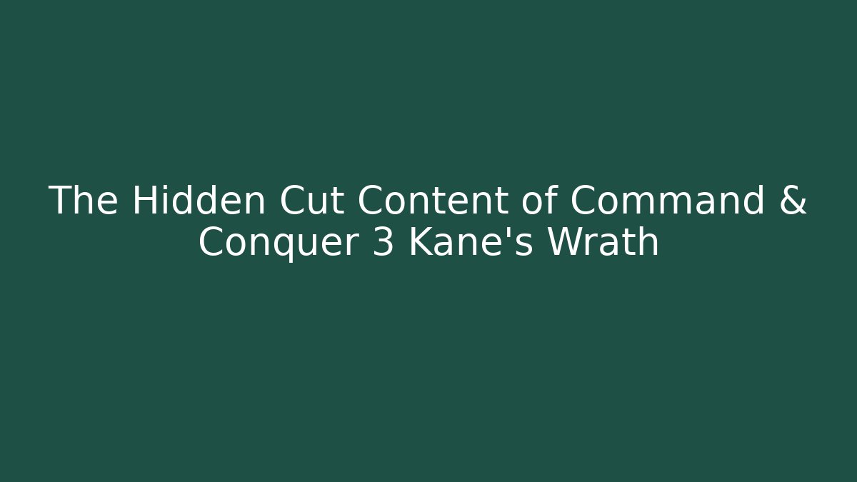 The Hidden Cut Content of Command & Conquer 3 Kane's Wrath