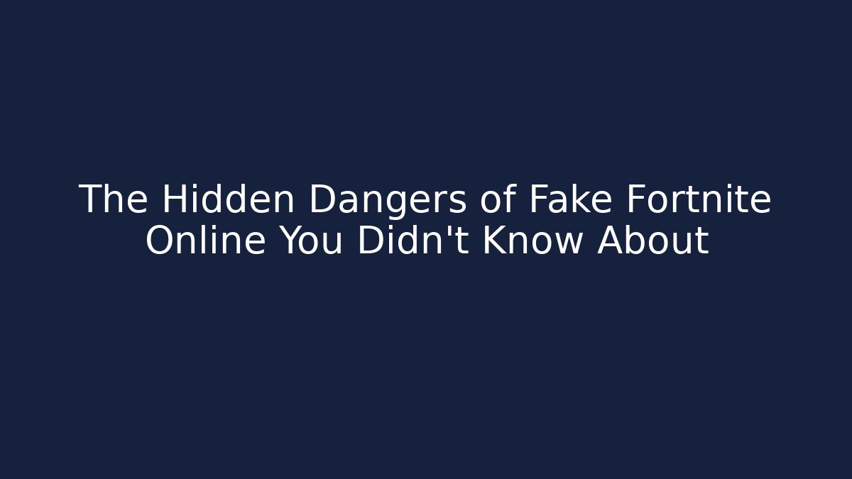 The Hidden Dangers of Fake Fortnite Online You Didn't Know About
