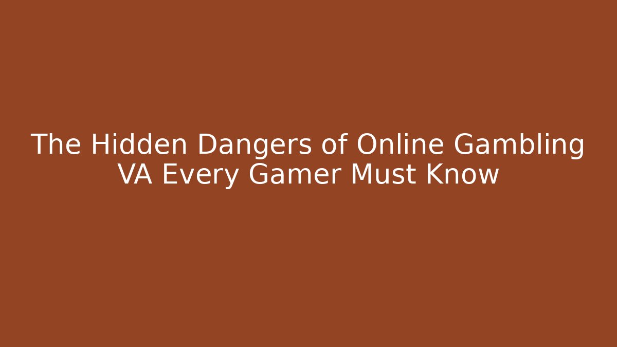 The Hidden Dangers of Online Gambling VA Every Gamer Must Know
