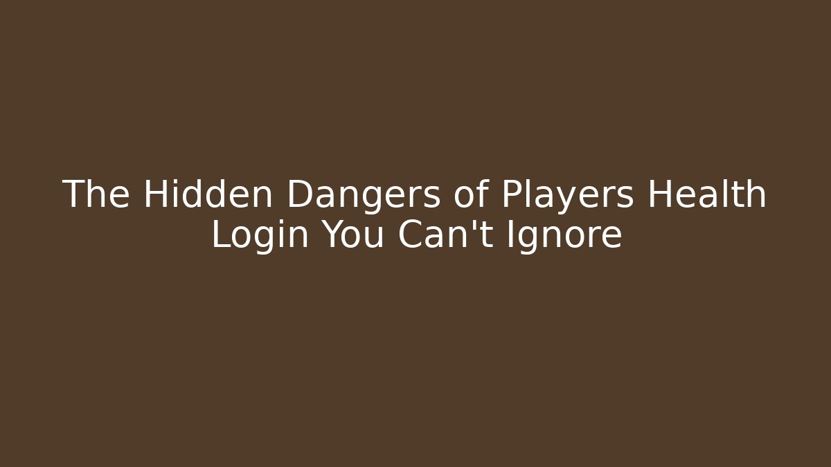 The Hidden Dangers of Players Health Login You Can't Ignore