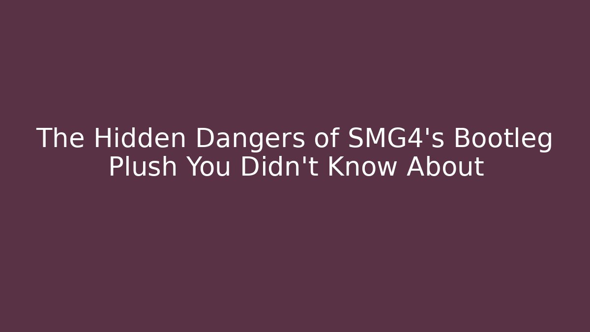 The Hidden Dangers of SMG4’s Bootleg Plush You Didn’t Know About