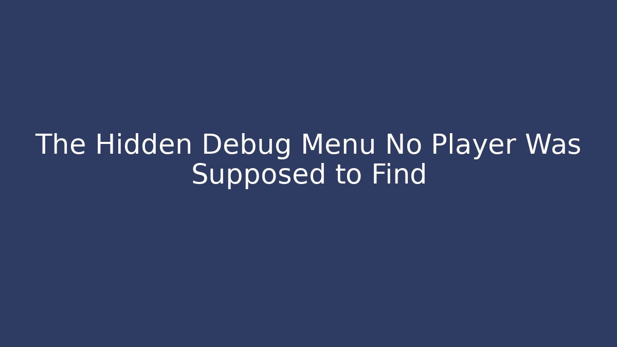 The Hidden Debug Menu No Player Was Supposed to Find