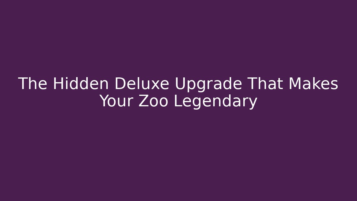 The Hidden Deluxe Upgrade That Makes Your Zoo Legendary