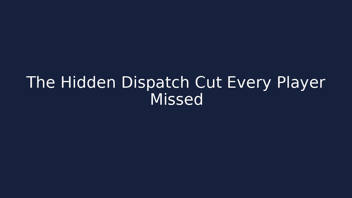 The Hidden Dispatch Cut Every Player Missed