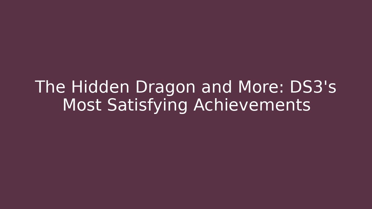 The Hidden Dragon and More: DS3's Most Satisfying Achievements