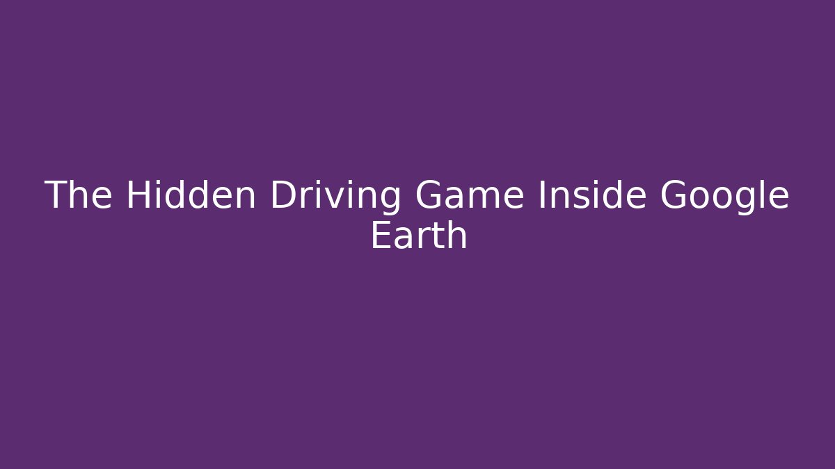The Hidden Driving Game Inside Google Earth