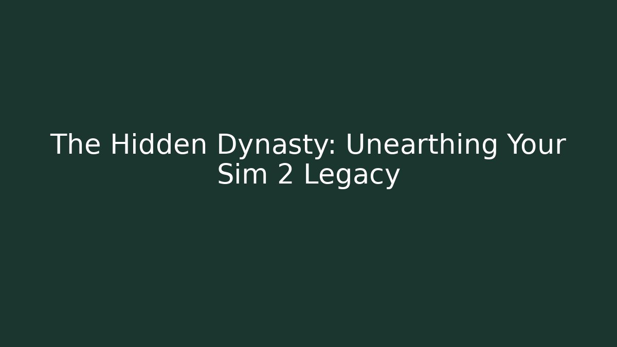The Hidden Dynasty: Unearthing Your Sim 2 Legacy