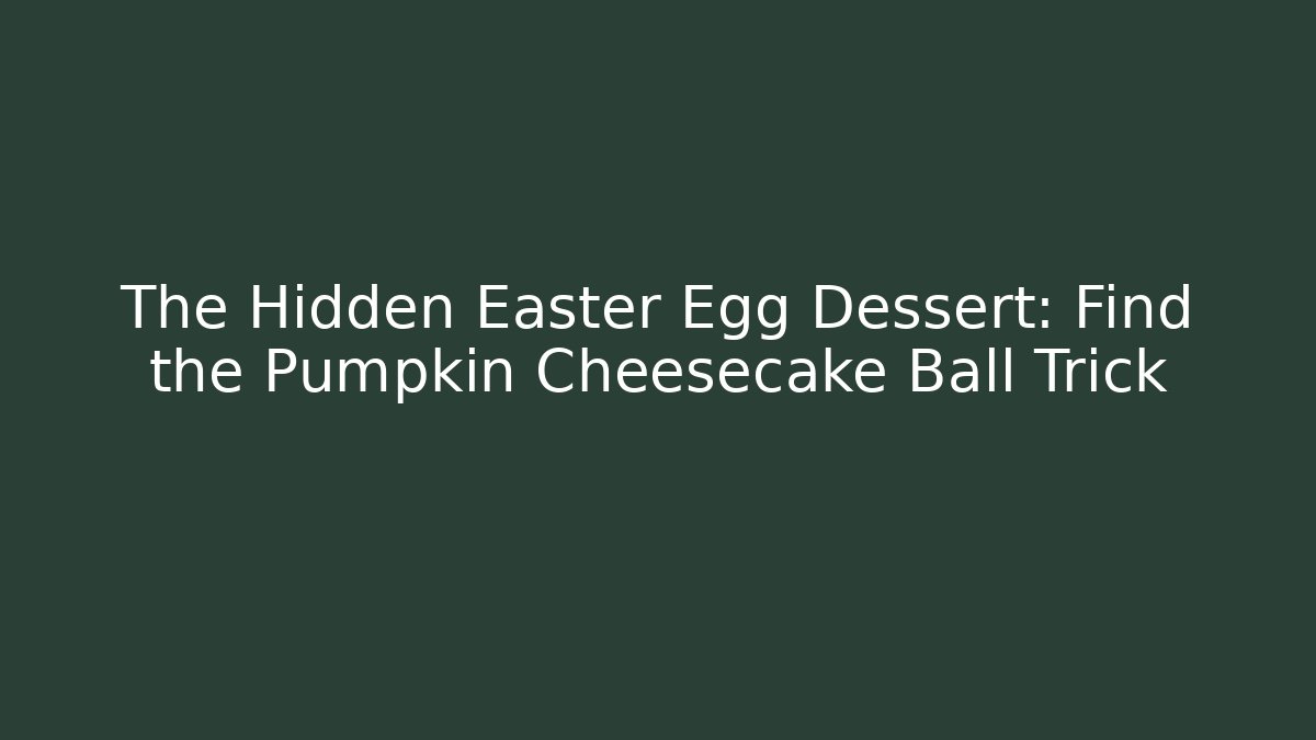 The Hidden Easter Egg Dessert: Find the Pumpkin Cheesecake Ball Trick