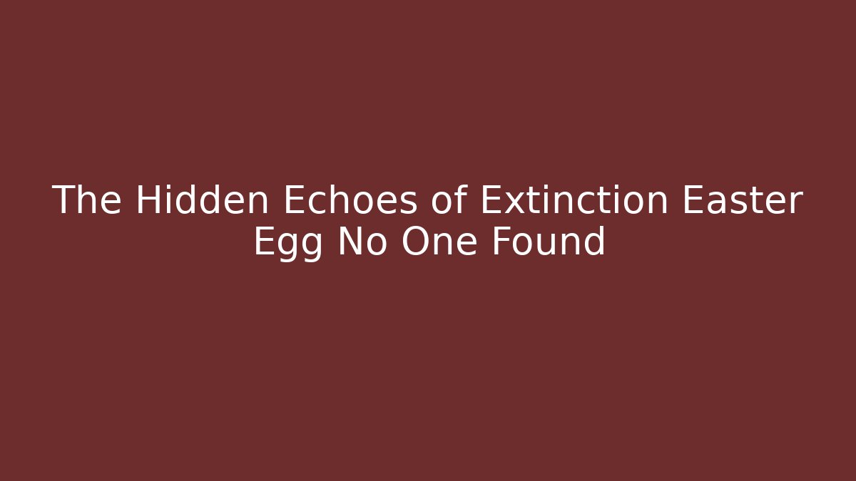 The Hidden Echoes of Extinction Easter Egg No One Found