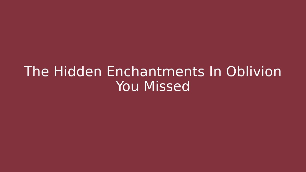 The Hidden Enchantments In Oblivion You Missed