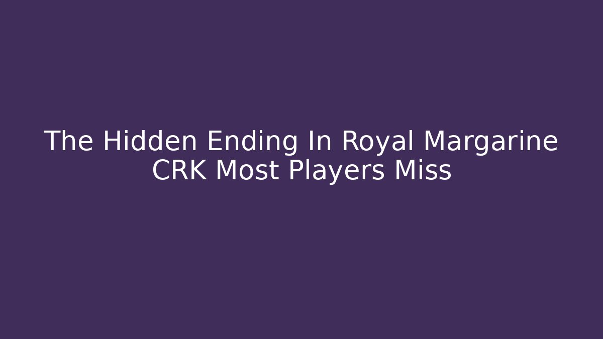 The Hidden Ending In Royal Margarine CRK Most Players Miss