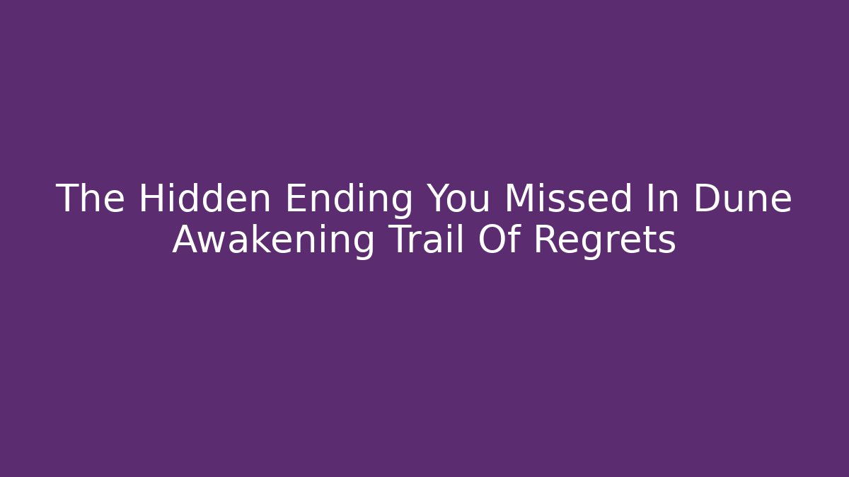 The Hidden Ending You Missed In Dune Awakening Trail Of Regrets