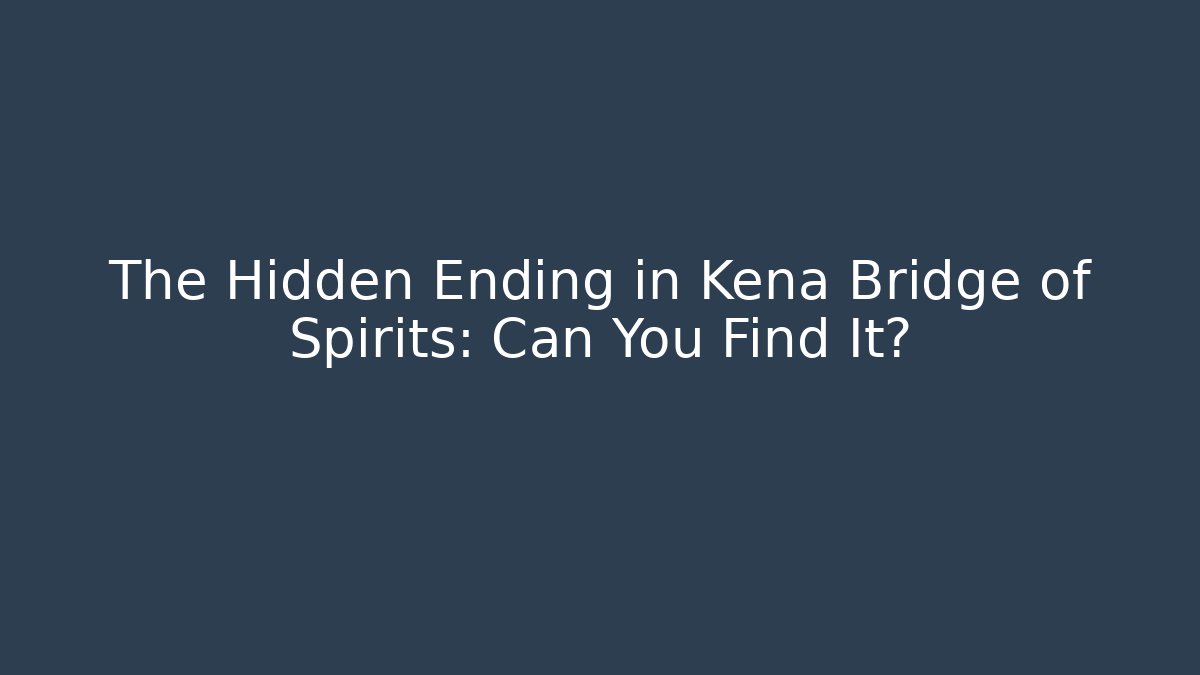 The Hidden Ending in Kena Bridge of Spirits: Can You Find It?