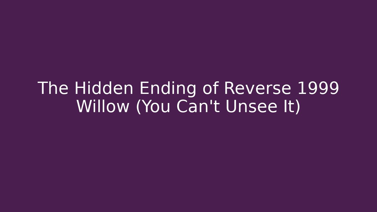 The Hidden Ending of Reverse 1999 Willow (You Can't Unsee It)