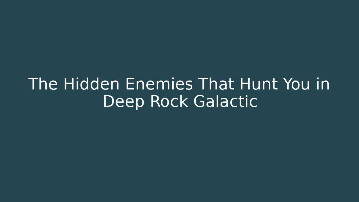The Hidden Enemies That Hunt You in Deep Rock Galactic