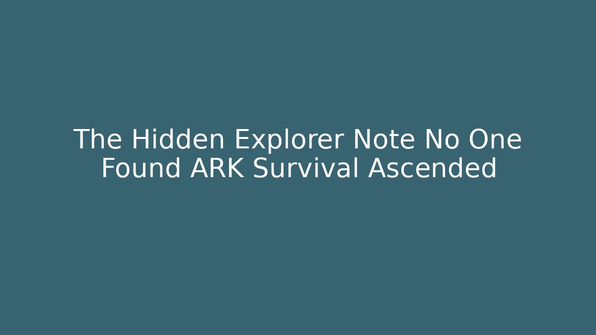 The Hidden Explorer Note No One Found ARK Survival Ascended