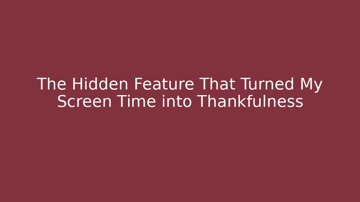 The Hidden Feature That Turned My Screen Time into Thankfulness - Método de Aprovação