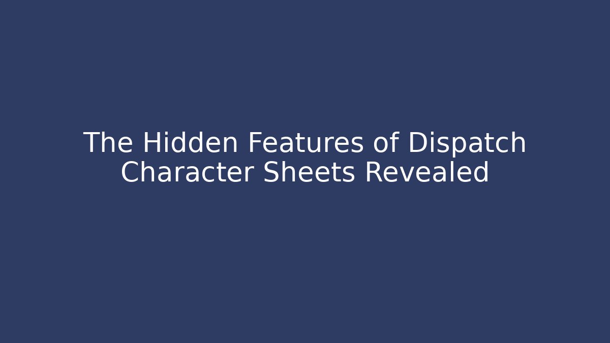 The Hidden Features of Dispatch Character Sheets Revealed