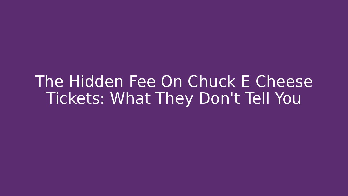 The Hidden Fee On Chuck E Cheese Tickets: What They Don't Tell You