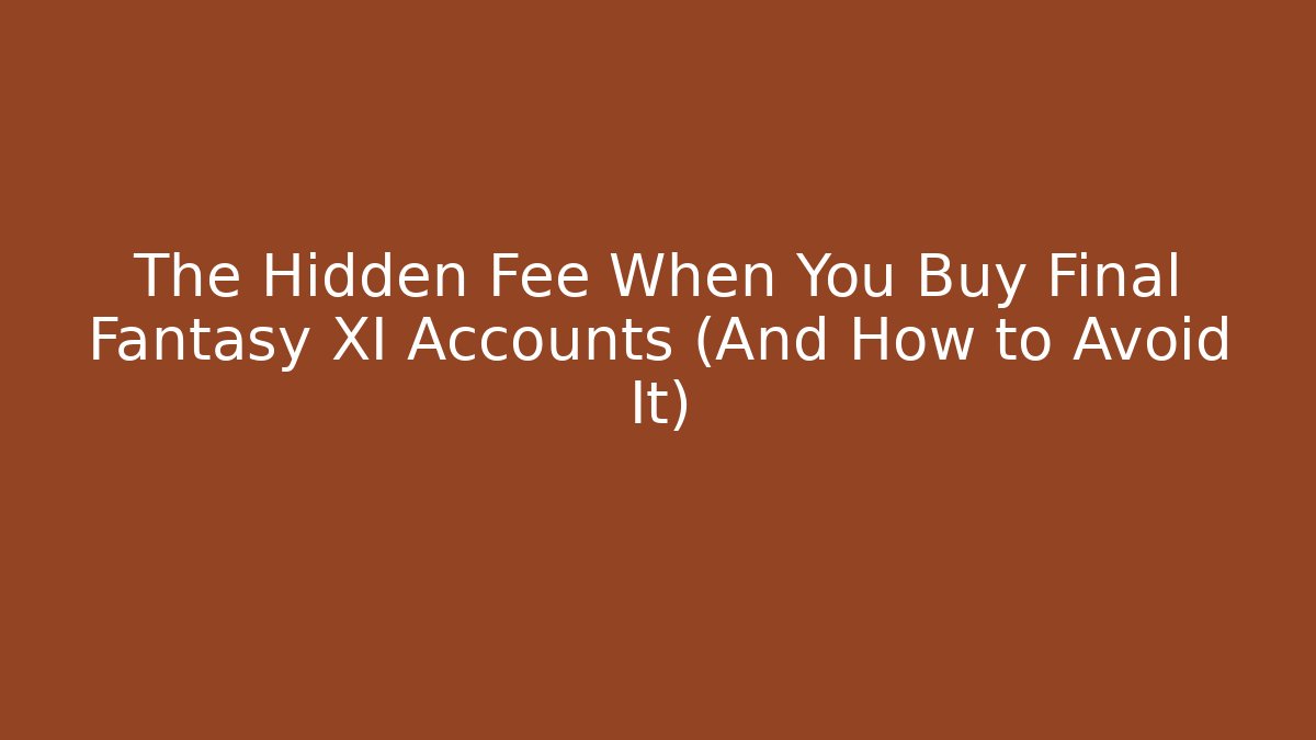 The Hidden Fee When You Buy Final Fantasy XI Accounts (And How to Avoid It)