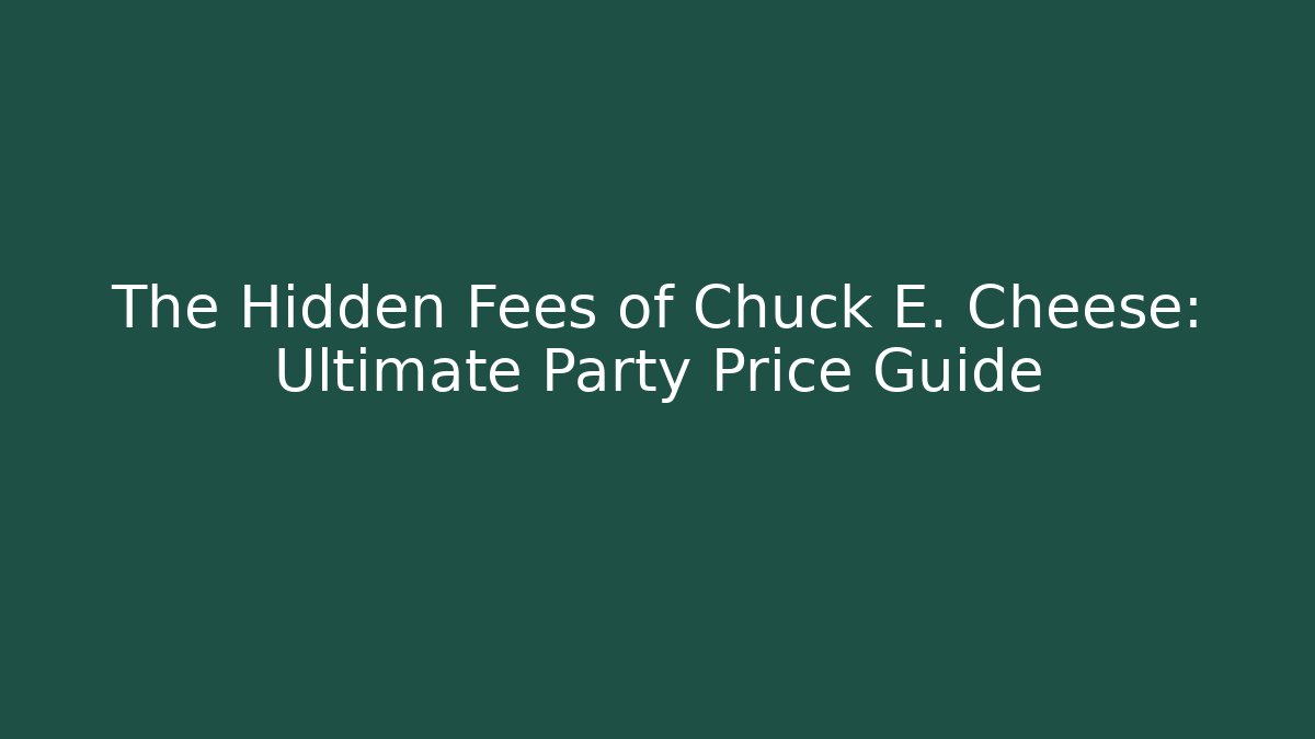 The Hidden Fees of Chuck E. Cheese: Ultimate Party Price Guide
