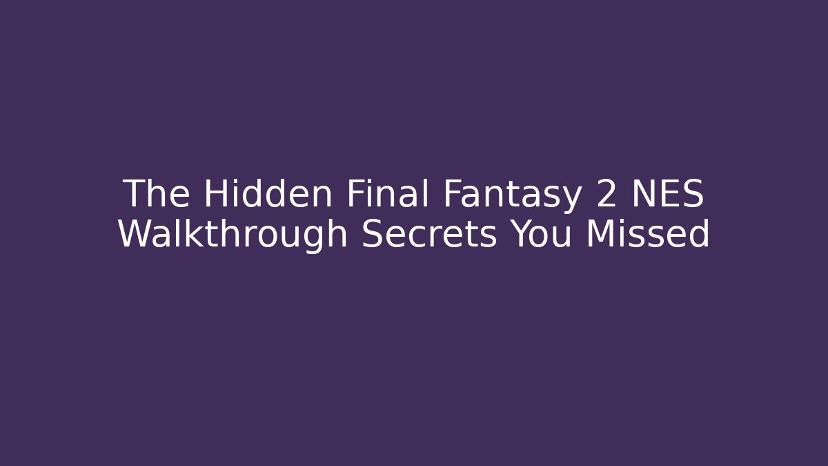 The Hidden Final Fantasy 2 NES Walkthrough Secrets You Missed