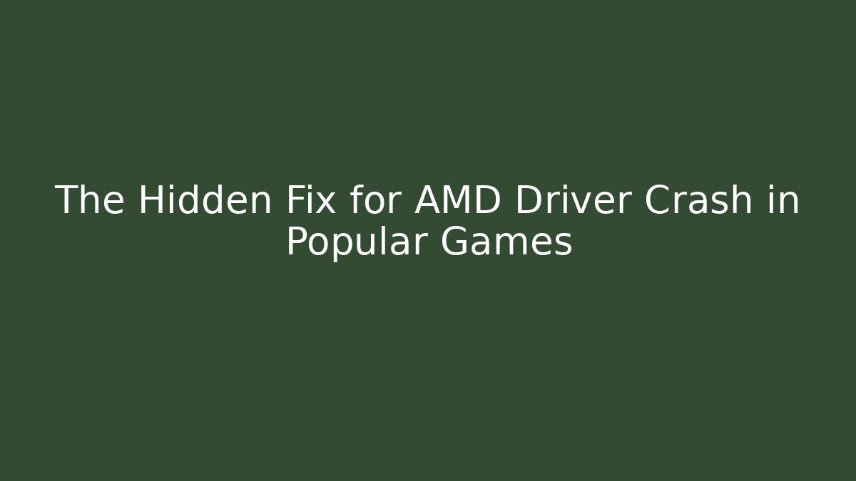 The Hidden Fix for AMD Driver Crash in Popular Games