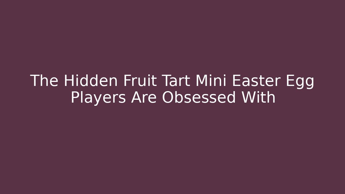 The Hidden Fruit Tart Mini Easter Egg Players Are Obsessed With - Método de Aprovação