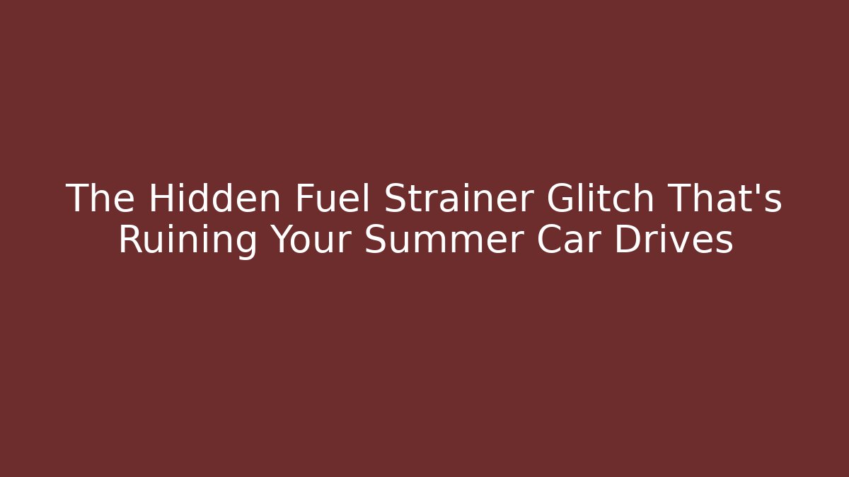The Hidden Fuel Strainer Glitch That's Ruining Your Summer Car Drives - Método de Aprovação
