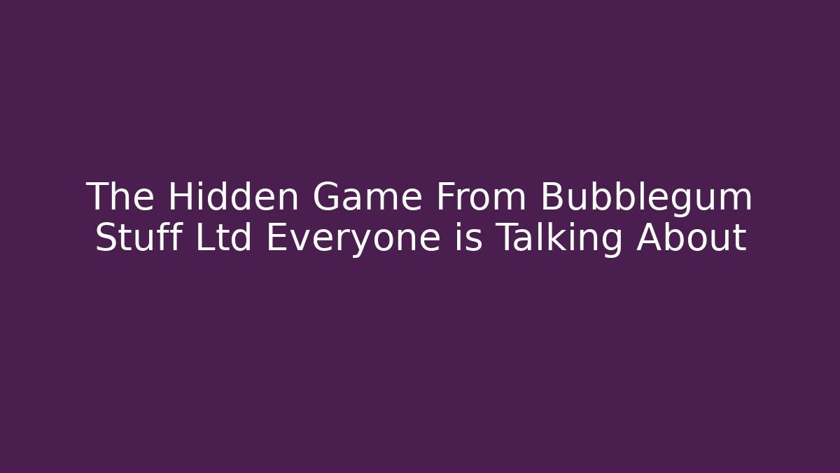 The Hidden Game From Bubblegum Stuff Ltd Everyone is Talking About - Método de Aprovação