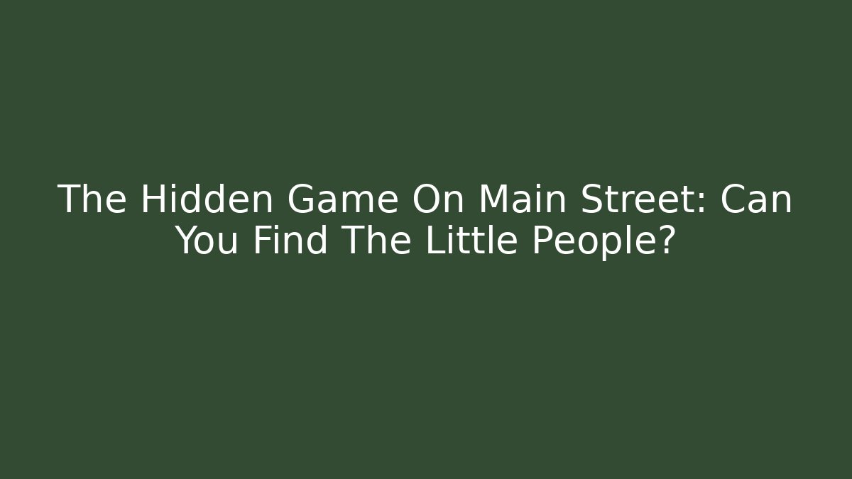 The Hidden Game On Main Street: Can You Find The Little People?